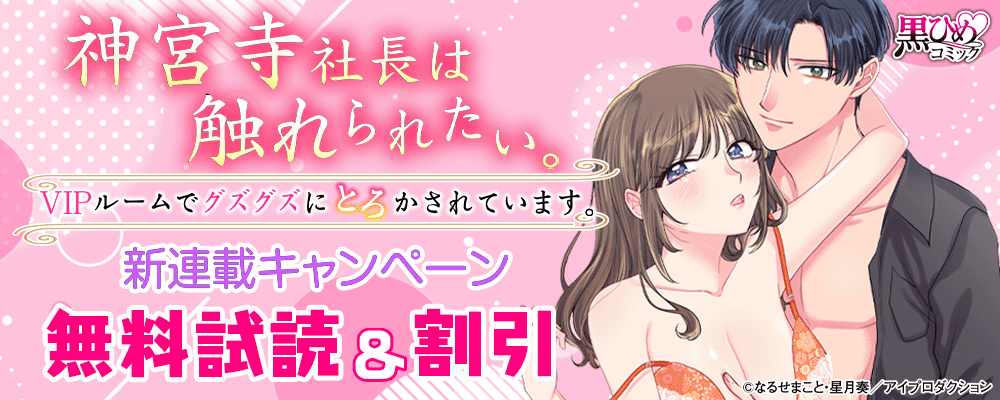 『神宮寺社長は触れられたい。VIPルームでグズグズにとろかされています。 』新連載キャンペーン 無料＆割引