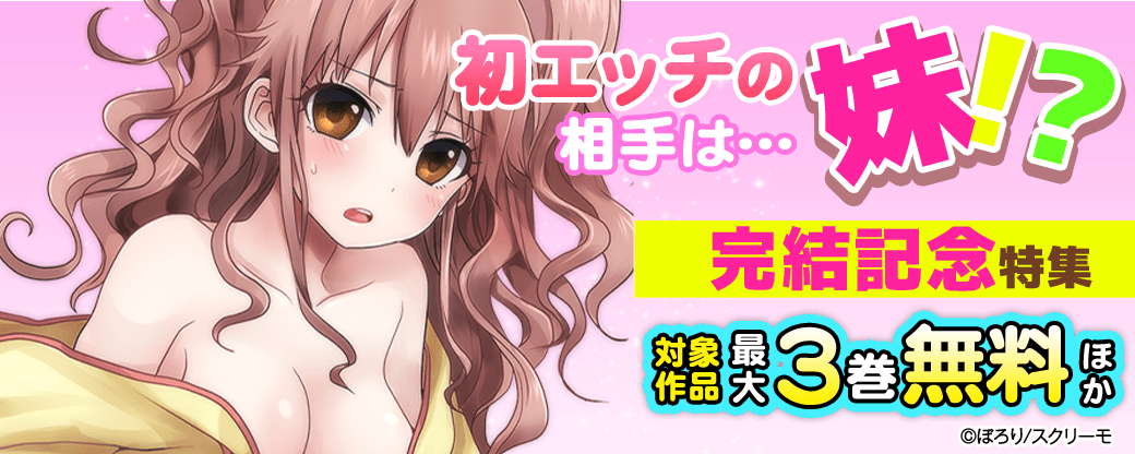 『初エッチの相手は…妹!?』完結記念特集