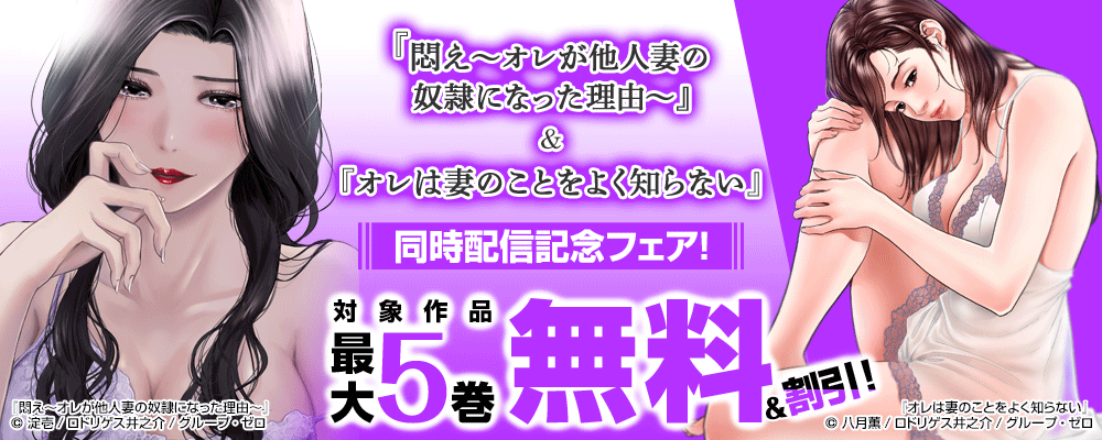 『悶え ～オレが他人妻の奴隷になった理由～/4巻』＆『オレは妻のことをよく知らない/16巻』同時配信記念フェア！対象作品最大5巻無料＆割引！