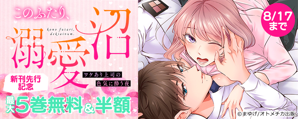 このふたり、溺愛沼。ワケあり上司の色気に酔う夜 新刊先行記念