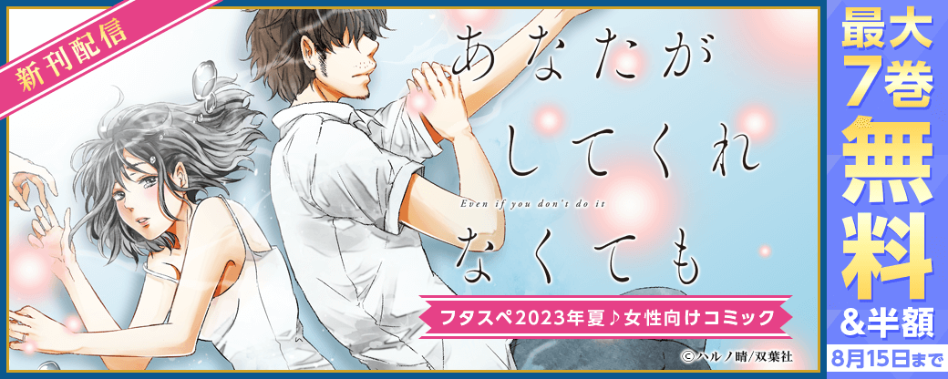 『あなたがしてくれなくても』最新話配信フェア！いまだけ分冊版4巻無料！　＆　フタスペ2023年夏♪女性向けコミック対象作品がすべて【50％OFF！】