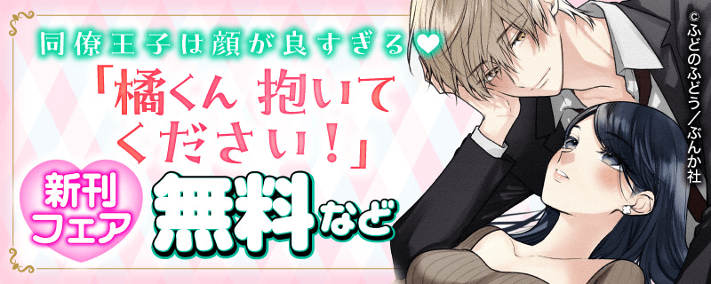同僚王子は顔が良すぎる♡ 「橘くん 抱いてください！」新刊フェア 無料など