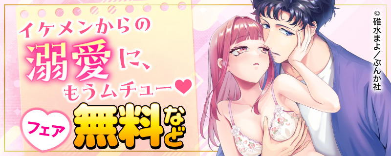 イケメンからの溺愛に、もうムチュー♡ フェア 無料など