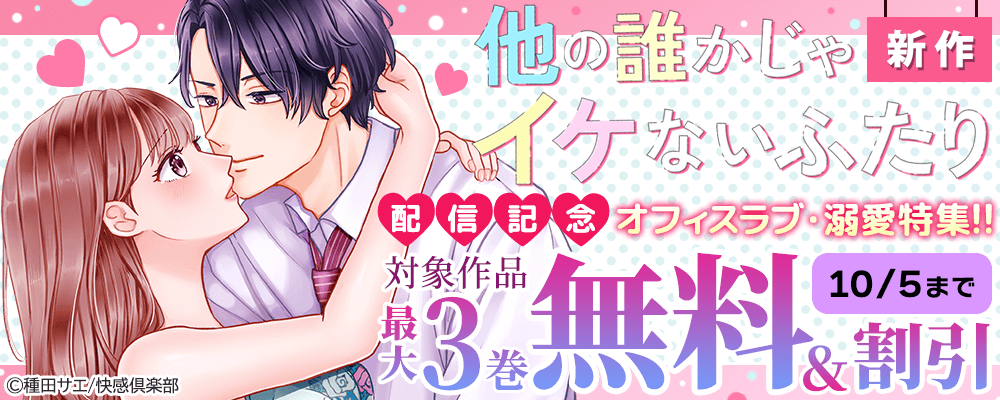 新作『他の誰かじゃイケないふたり』配信記念 オフィスラブ・溺愛特集!!  対象作品最大3巻無料＆割引