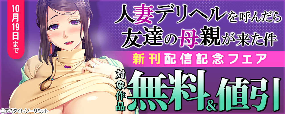 『人妻デリヘルを呼んだら友達の母親が来た件』新刊配信記念フェア 無料&値引
