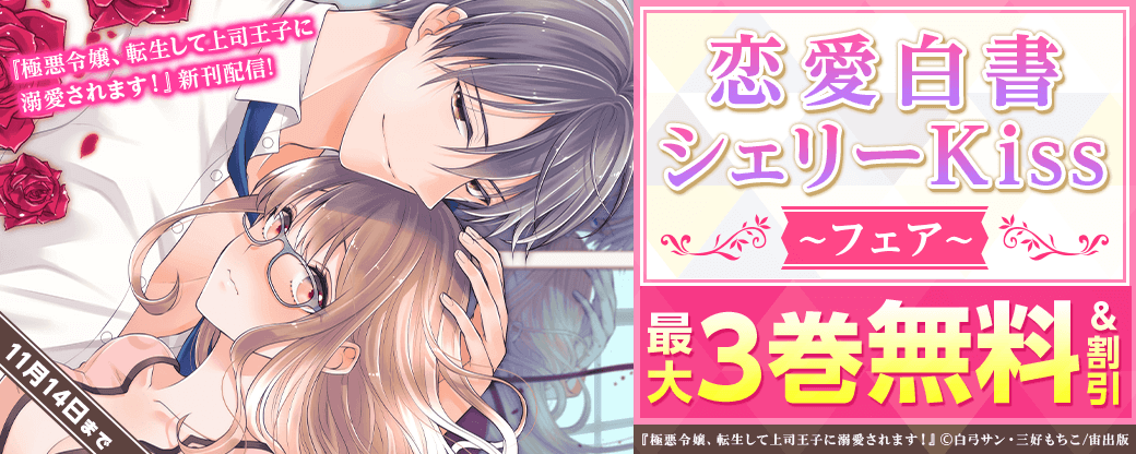 『極悪令嬢、転生して上司王子に溺愛されます！』新刊配信! 恋愛白書シェリーKissフェア