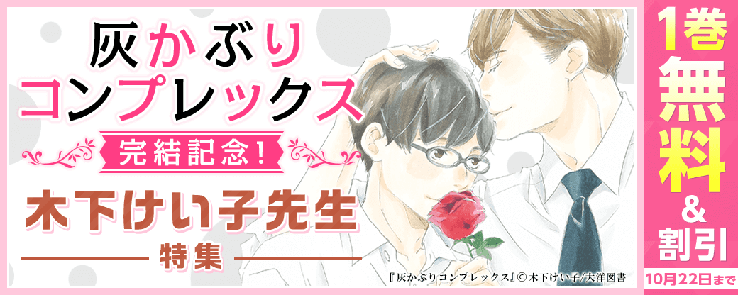 『「灰かぶりコンプレックス」完結記念！木下けい子先生特集』