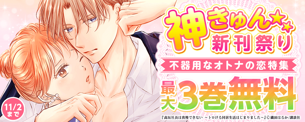 神きゅん新刊まつり『高坂社長は我慢できない』『初夜カレ』配信記念　”好き”だけじゃ突っ走れない...不器用なオトナの恋特集