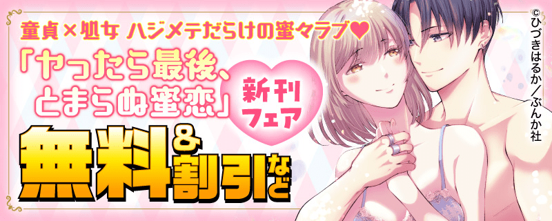 童貞×処女 ハジメテだらけの蜜々ラブ♡ 「ヤったら最後、とまらぬ蜜恋」新刊フェア 無料＆割引など
