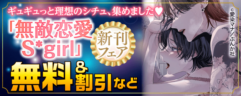 ギュギュっと理想のシチュ、集めました♡ 「無敵恋愛Sgirl」新刊フェア 無料＆割引など