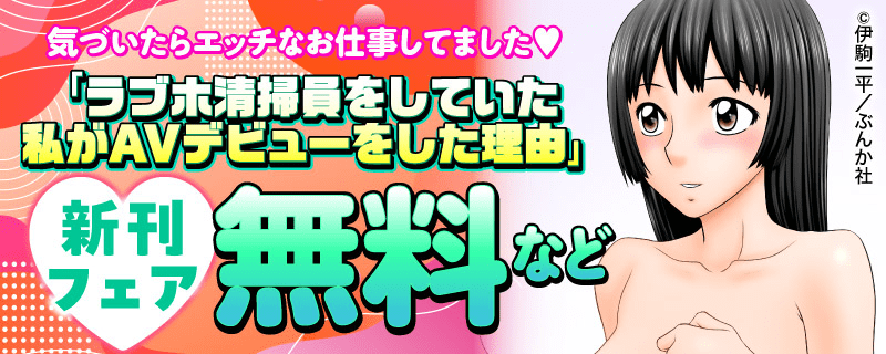 気づいたらエッチなお仕事してました♡ 「ラブホ清掃員をしていた私がAVデビューをした理由」新刊フェア 無料など