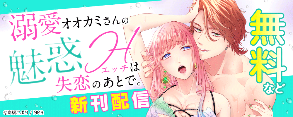 溺愛オオカミさんの魅惑エッチは失恋のあとで。　新刊配信