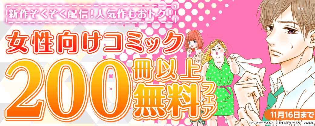 新作ぞくぞく配信！人気作もおトク！女性向けコミックキャンペーン 200冊以上対象！