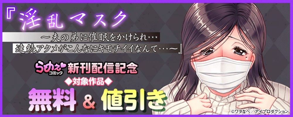 『淫乱マスク ～夫の弟に催眠をかけられ…連続アクメがこんなにキモチイイなんて…～』新刊配信記念　らめぇコミック対象作品無料&割引
