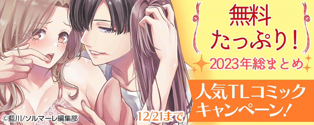 無料たっぷり！2023年総まとめ 人気TLコミックキャンペーン！