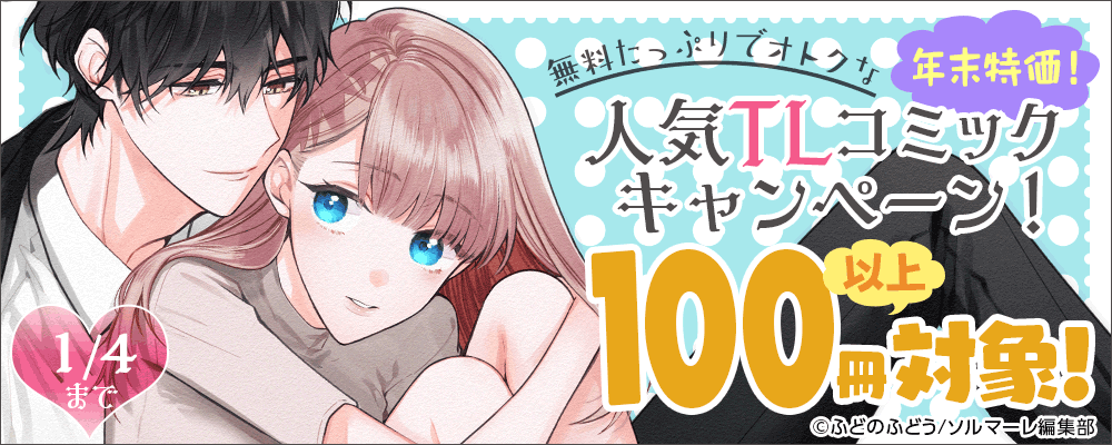 年末特価！無料たっぷりでオトクな人気TLコミックキャンペーン！100冊以上対象！