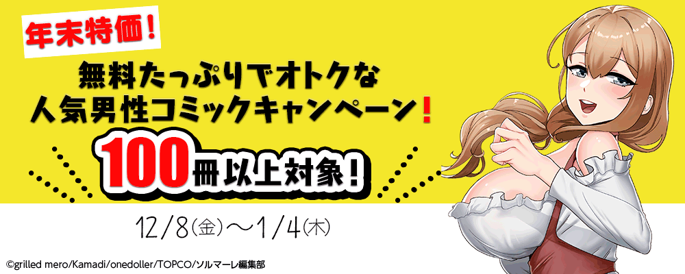 年末特価！無料たっぷりでオトクな人気男性コミックキャンペーン！100冊以上対象！