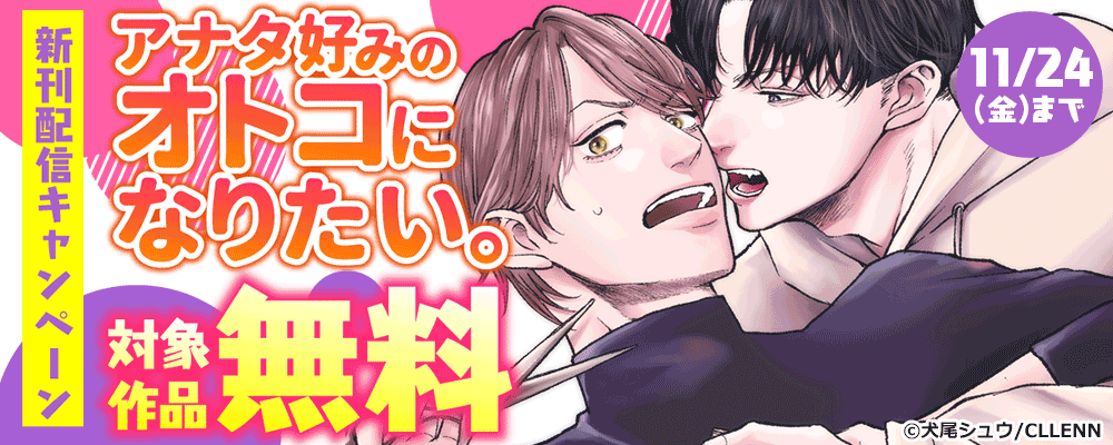 アナタ好みのオトコになりたい。　新刊配信キャンペーン