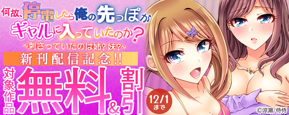 『何故、停電したら俺の先っぽがギャルに入っていたのか？～刺さっていたのは姉？妹？～』新刊配信記念!! 無料＆割引