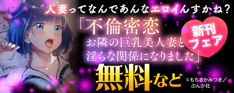 人妻ってなんであんなエロイんすかね？ 「不倫密恋 お隣の巨乳美人妻と淫らな関係になりました」新刊フェア 無料など