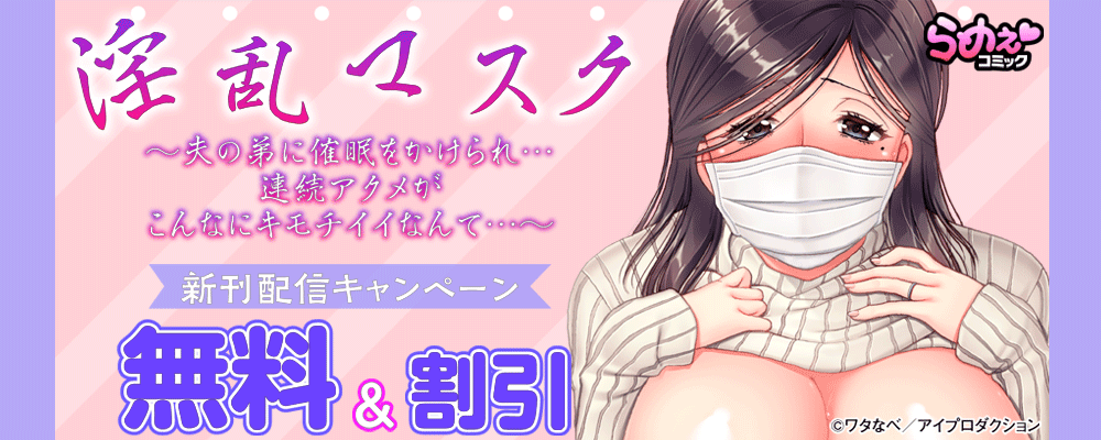 『淫乱マスク ～夫の弟に催眠をかけられ…連続アクメがこんなにキモチイイなんて…～』新刊配信キャンペーン　無料&割引