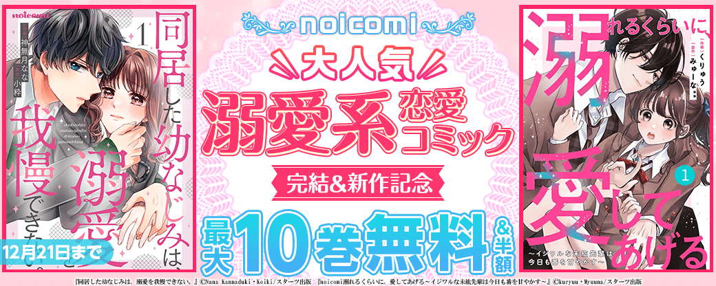 noicomi　大人気！溺愛系♥恋愛コミック完結＆新作配信記念！　最大10巻無料&半額キャンペーン