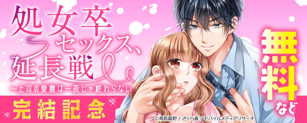 処女卒セックス、延長戦～上司の愛撫は一夜じゃ終わらない　完結記念