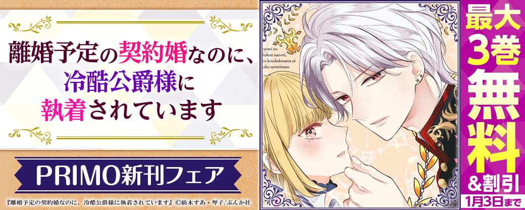 わたしたち、離婚前提なんですが…！「離婚予定の契約婚なのに、冷酷公爵様に執着されています」PRIMO新刊フェア 無料など