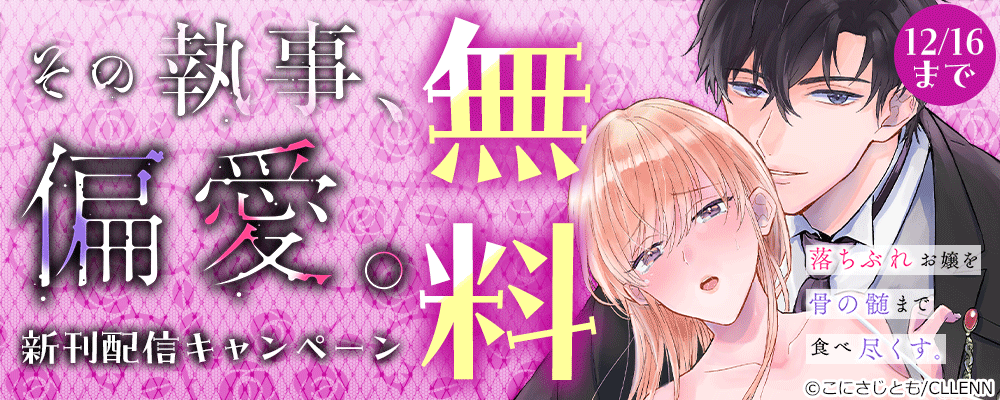 その執事、偏愛。落ちぶれお嬢を骨の髄まで食べ尽くす。　新刊配信キャンペーン