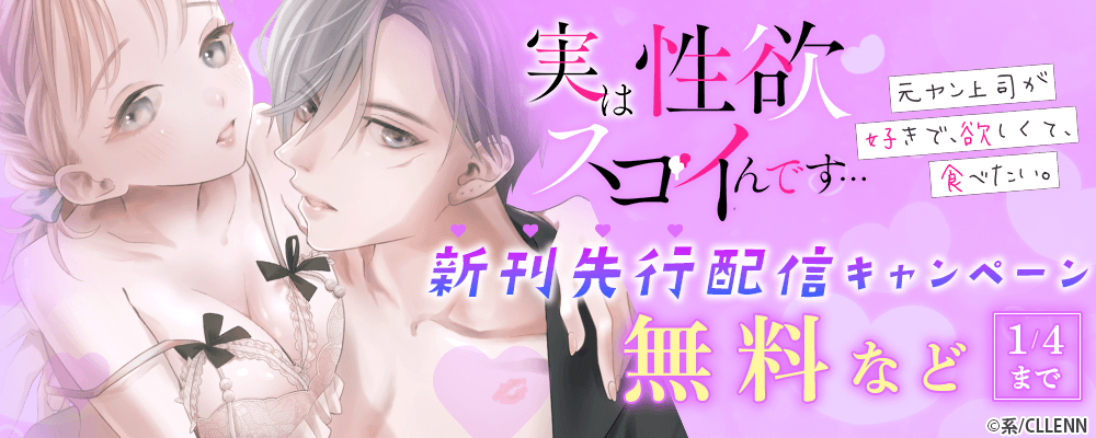 実は性欲スゴイんです…元ヤン上司が好きで、欲しくて、食べたい。　新刊先行配信キャンペーン