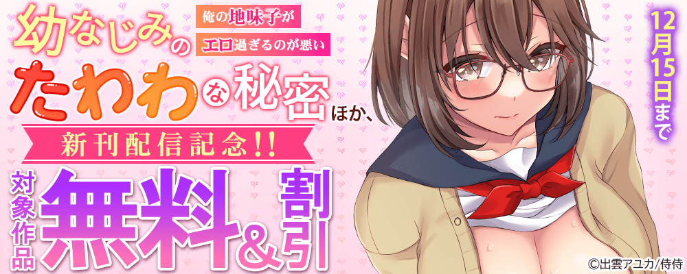 『幼なじみのたわわな秘密～俺の地味子がエロ過ぎるのが悪い～』ほか、新刊配信記念!! 無料＆割引
