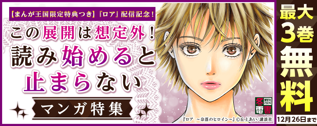 【まんが王国限定特典つき】神きゅん新刊まつり『ロア』配信記念！　この展開は想定外！読み始めると止まらないマンガ特集