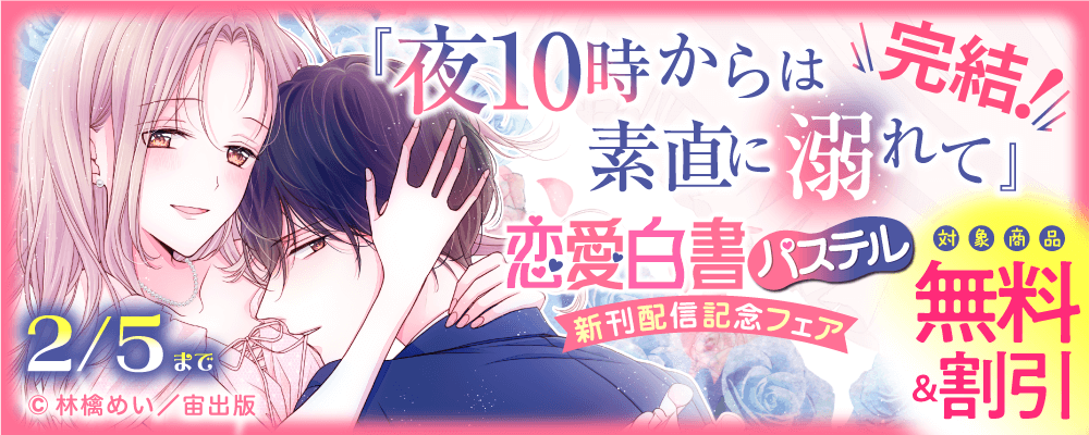 『夜10時からは素直に溺れて』完結！恋愛白書パステル新刊配信記念フェア