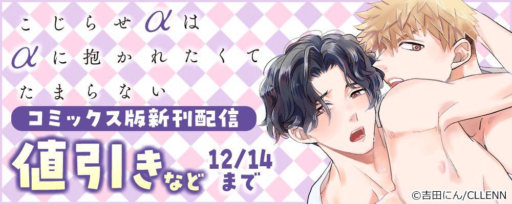 こじらせαはαに抱かれたくてたまらない　コミックス版配信キャンペーン