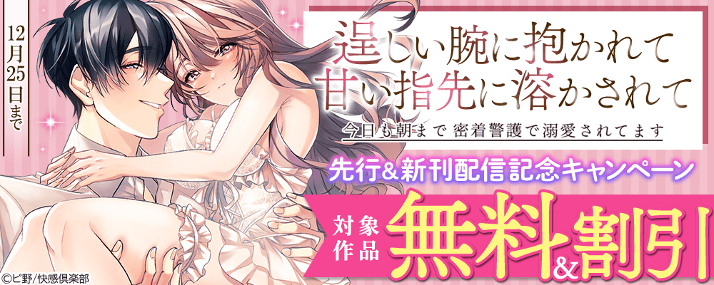 「逞しい腕に抱かれて甘い指先に溶かされて～今日も朝まで密着警護で溺愛されてます～ 」先行＆新刊配信キャンペーン