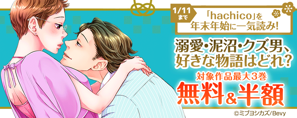 「hachico」を年末年始に一気読み！溺愛・泥沼・クズ男、好きな物語はどれ？