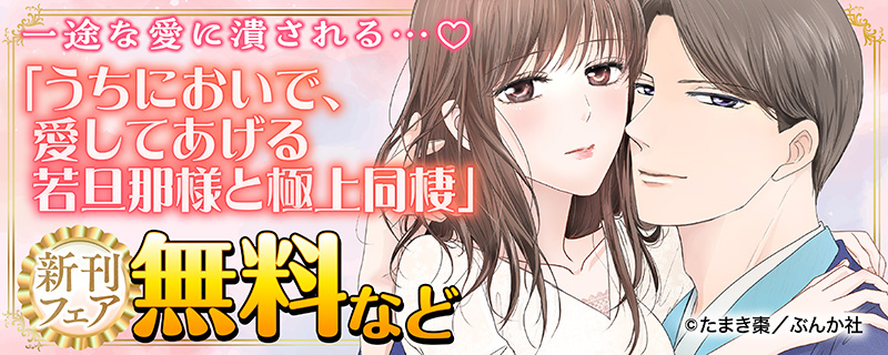 一途な愛に潰される…♡ 「うちにおいで、愛してあげる 若旦那様と極上同棲」新刊フェア 無料＆割引など
