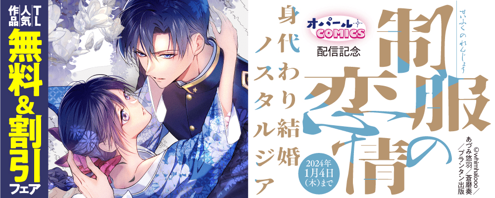 オパールCOMICS「制服の恋情　身代わり結婚ノスタルジア」配信記念　TL人気作品無料＆割引フェア