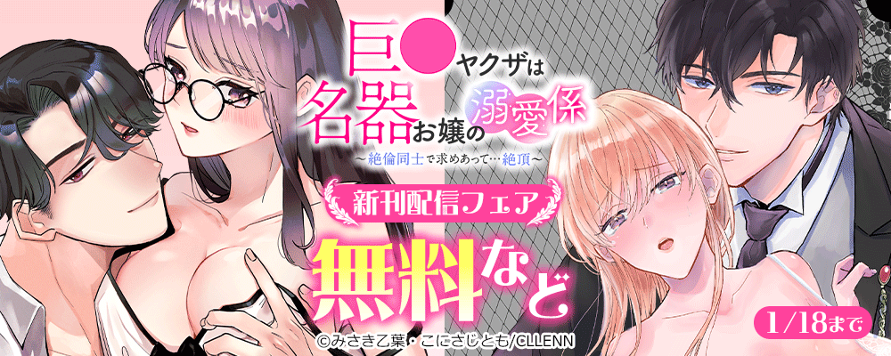 巨●ヤクザは名器お嬢の溺愛係～絶倫同士で求めあって…絶頂～　新刊配信フェア