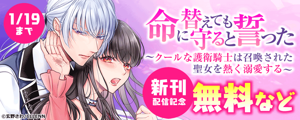 命に替えても守ると誓った～クールな護衛騎士は召喚された聖女を熱く溺愛する～　新刊配信キャンペーン
