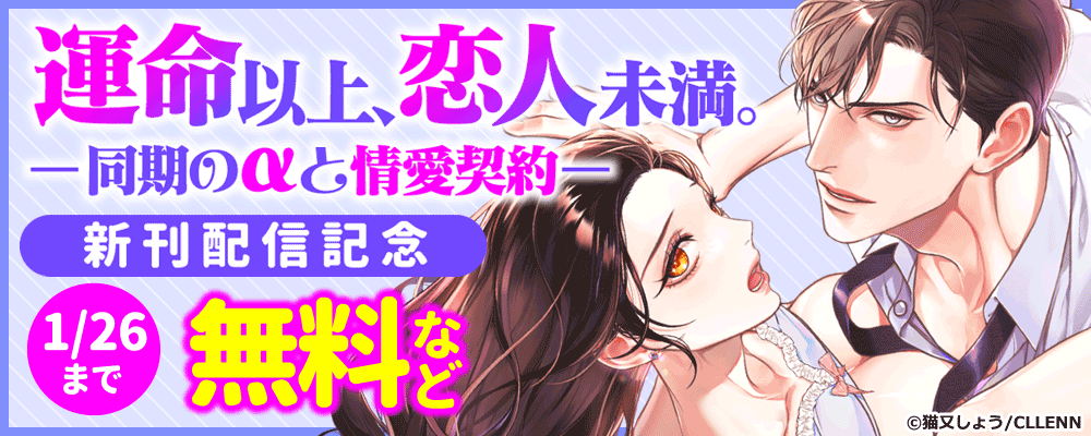 運命以上、恋人未満。―同期のαと情愛契約―　新刊配信キャンペーン