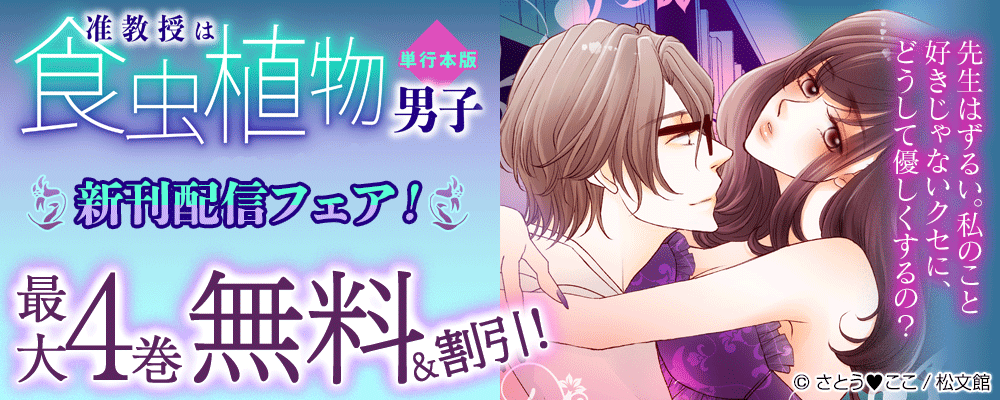『准教授は食虫植物男子～先生の甘い匂いに誘われて、私は欲情の蜜に溺れる～【単行本版】』新刊配信フェア！最大4巻無料＆割引！