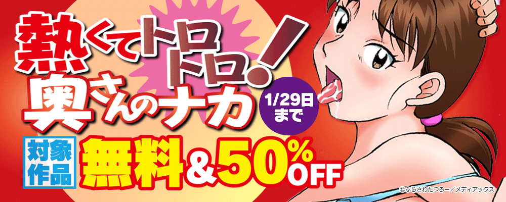 熱くてトロトロ！奥さんのナカ　無料＆50％OFF