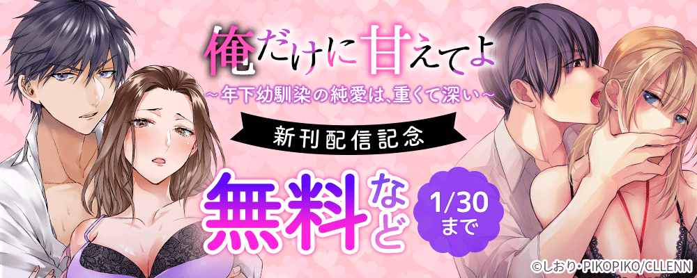 俺だけに甘えてよ～年下幼馴染の純愛は、重くて深い～　新刊配信キャンペーン