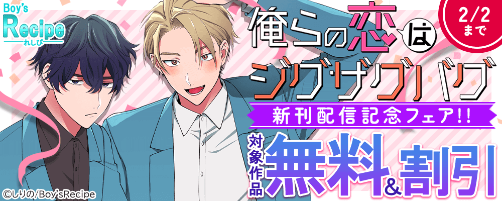 Boy's Recipe『俺らの恋はジグザグバグ』新刊配信記念フェア!!  無料＆割引