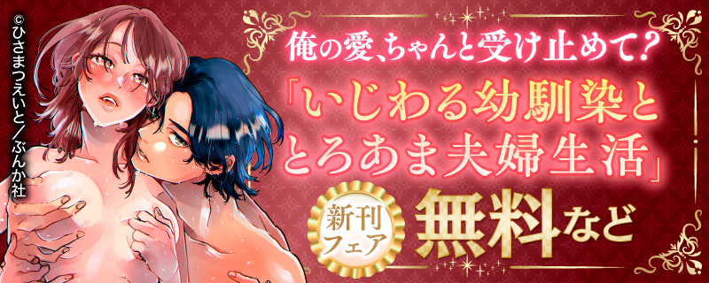 俺の愛、ちゃんと受け止めて？ 「いじわる幼馴染ととろあま夫婦生活」新刊フェア　無料など