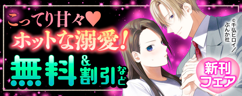 こってり甘々♡ ホットな溺愛！新刊フェア　無料＆割引など