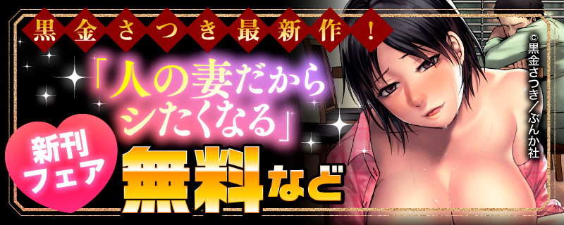 黒金さつき最新作！ 「人の妻だからシたくなる」新刊フェア 無料など