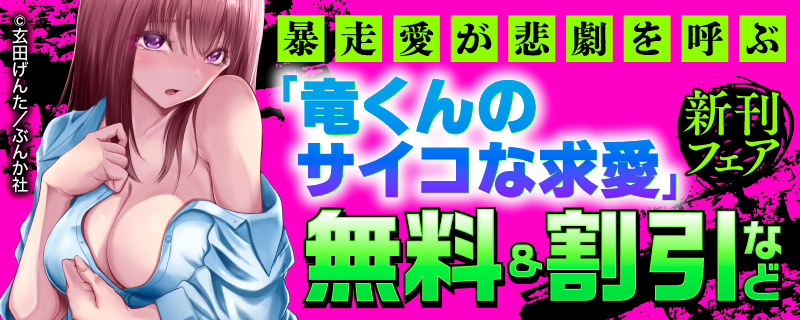 暴走愛が悲劇を呼ぶ「竜くんのサイコな求愛」新刊フェア　無料＆割引など