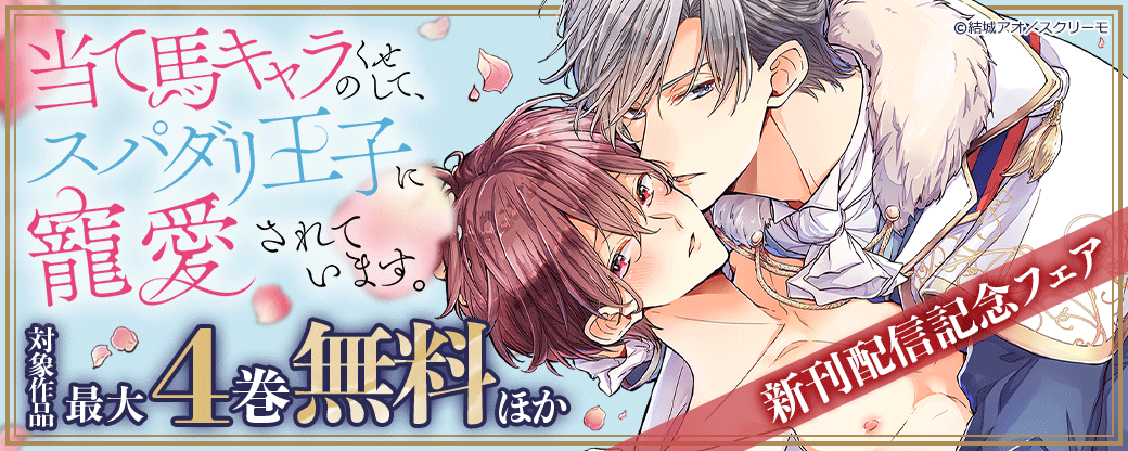 『当て馬キャラのくせして、スパダリ王子に寵愛されています。』新刊配信記念フェア